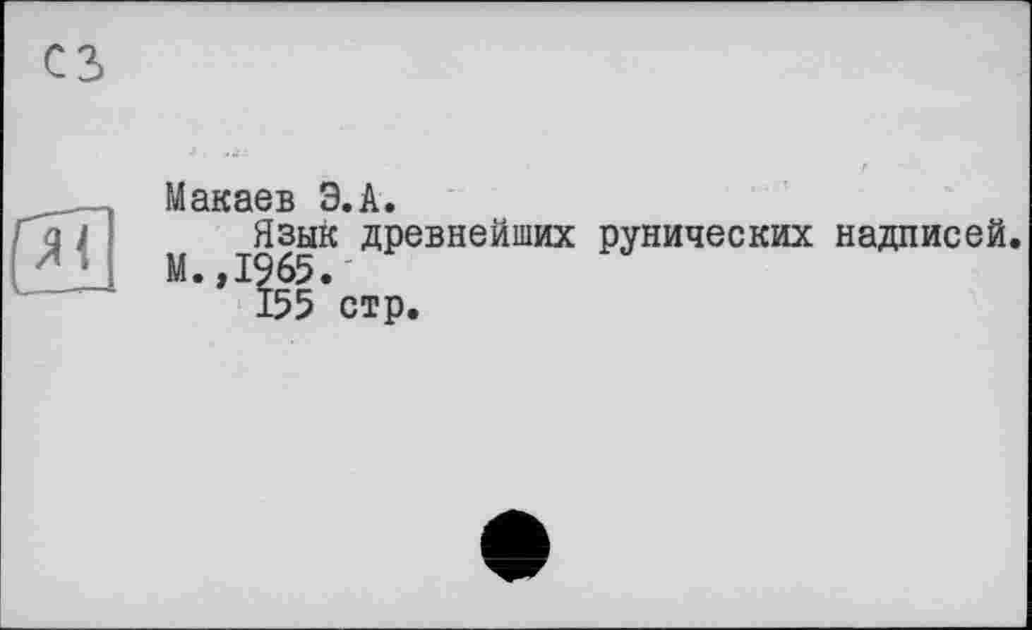 ﻿СЗ)
Макаев Э.А.
^Язык Древнейших рунических надписей.
’ 155 стр.